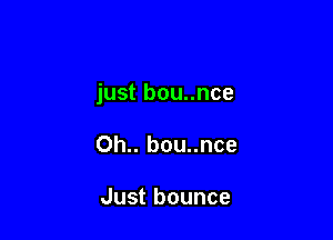 just bou..nce

Oh.. bou..nce

Just bounce