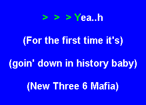 t' z r'Yea..h

(For the first time it's)

(goin' down in history baby)

(New Three 6 Mafia)