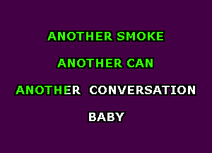 ANOTHERSMOKE

ANOTHERCAN

ANOTHER CONVERSATION

BABY