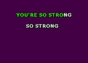 YOU'RE SO STRONG

SO STRONG