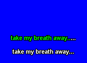 take my breath away .....

take my breath away...