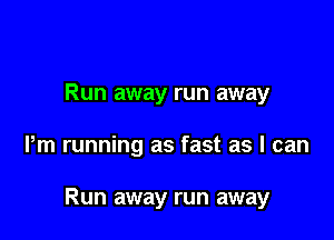 Run away run away

Pm running as fast as I can

Run away run away