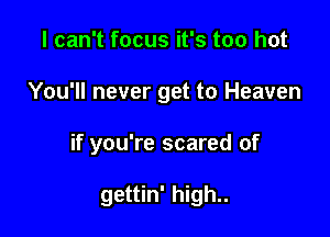 I can't focus it's too hot

You'll never get to Heaven

if you're scared of

gettin' high..