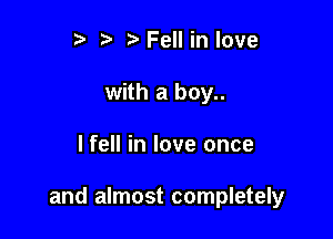 r t' 2. Fell in love
with a boy..

lfell in love once

and almost completely