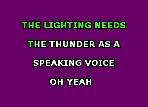 THE LIGHTING NEEDS
THE THUNDER AS A
SPEAKING VOICE

OH YEAH