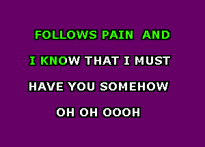 FOLLOWS PAIN AN D

I KNOW THAT I MUST

HAVE YOU SOM EHOW

OH OH OOOH