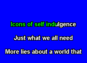 Icons of self indulgence

Just what we all need

More lies about a world that