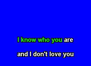 I know who you are

and I don't love you