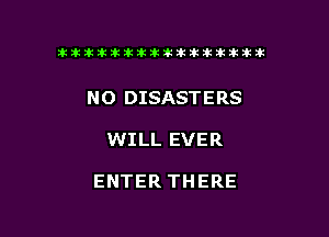 ikikikikikiklklklkikiilkikiklkik

NO DISASTERS

WILL EVER

ENTER THERE