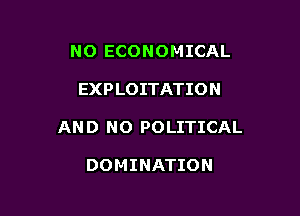 NO ECONOMICAL

EXPLOITATION

AN D NO POLITICAL

DOMINATION