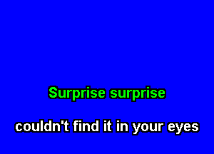 Surprise surprise

couldn't find it in your eyes