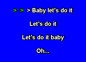 i? r) o Baby let's do it

Let's do it
Let's do it baby

Oh...