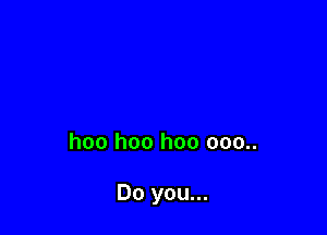 hoo hoo hoo 000..

Do you...