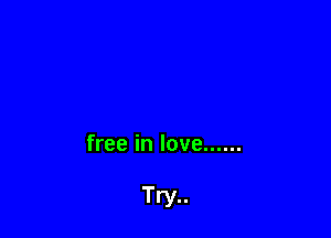 free in love ......

Try..