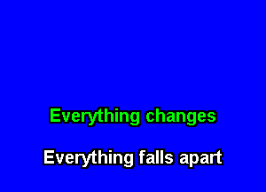 Everything changes

Everything falls apart