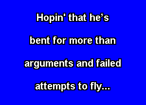 Hopin' that he,s
bent for more than

arguments and failed

attempts to fly...