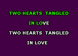 TWO HEARTS TANGLED

IN LOVE

TWO H EARTS TANGLED

IN LOVE