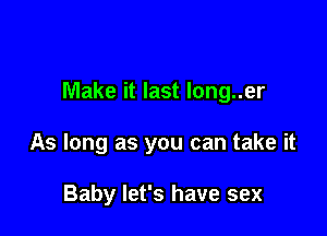 Make it last long..er

As long as you can take it

Baby let's have sex