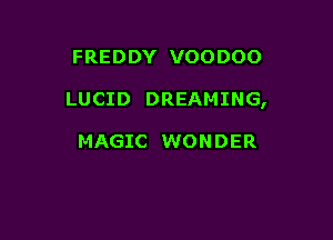 FREDDY VOODOO

LUCID DREAMING,

MAGIC WONDER