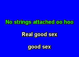 No strings attached oo hoo

Real good sex

good sex