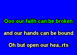 Ooo our faith can be broken

and our hands can be bound

Oh but open our hea..rts