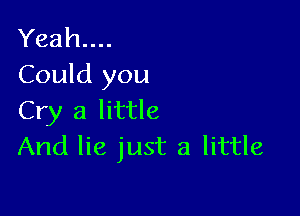 Yeah...
Could you

Cry 3 little
And lie just a little