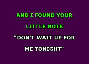 AND I FOUND YOUR

LITTLE NOTE

DON'T WAIT UP FOR

ME TONIGHT