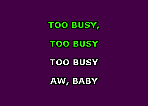 TOO BUSY,
TOO BUSY

TOO BUSY

AW, BABY