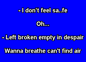 - l dth feel sa..fe

Oh...

- Left broken empty in despair

Wanna breathe can't find air