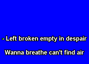 - Left broken empty in despair

Wanna breathe can't find air