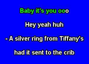 Baby it's you 000

Hey yeah huh

- A silver ring from Tiffany's

had it sent to the crib