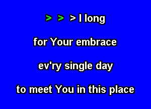 .5 Nlong

for Your embrace

ev'ry single day

to meet You in this place