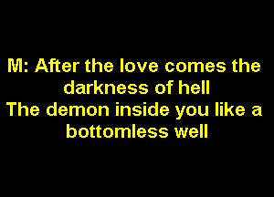 M2 After the love comes the
darkness of hell

The demon inside you like a
bottomless well