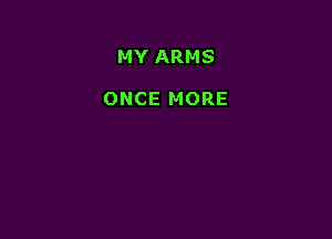 MY ARMS

ONCE MORE