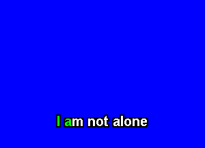 I am not alone