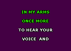 IN MY ARMS

ONCE MORE

TO HEAR YOUR

VOICE AND