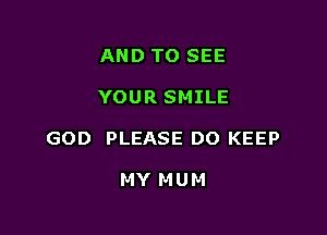 AND TO SEE

YOUR SMILE

GOD PLEASE DO KEEP

MY MUM