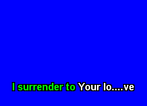 l surrender to Your lo....ve