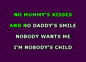 NO MUMMY'S KISSES
AND NO DADDY'S SMILE

NOBODY WANTS ME

I'M NOBODY'S CHILD

g