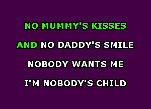 NO MUMMY'S KISSES
AND NO DADDY'S SMILE

NOBODY WANTS ME

I'M NOBODY'S CHILD

g