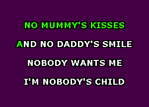 NO MUMMY'S KISSES
AND NO DADDY'S SMILE

NOBODY WANTS ME

I'M NOBODY'S CHILD

g