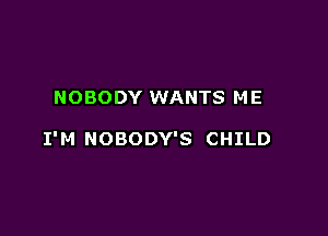 NOBODY WANTS ME

I'M NOBODY'S CHILD