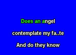 Does an angel

contemplate my fa..te

And do they know