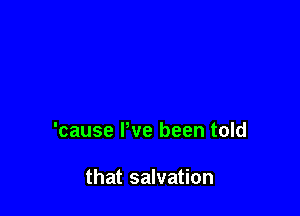 'cause Pve been told

that salvation
