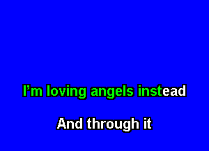 Pm loving angels instead

And through it