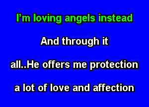 Pm loving angels instead
And through it
all..He offers me protection

a lot of love and affection