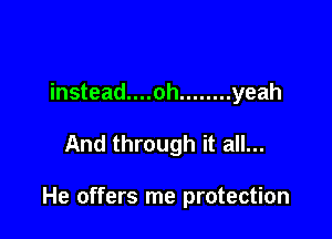 instead....oh ........ yeah

And through it all...

He offers me protection