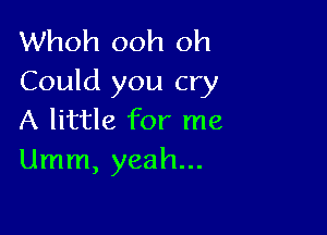 Whoh ooh oh
Could you cry

A little for me
Umm, yeah...