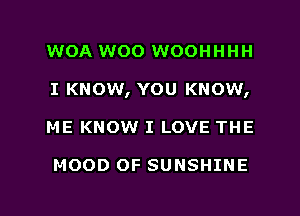 WOA woo WOOHHHH
I KNOW, YOU KNOW,
ME KNOW I LOVE THE

HOOD OF SUNSHINE