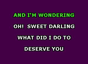 AND I'M WONDERING
OH! SWEET DARLING

WHAT DID I DO TO

DESERVE YOU

g